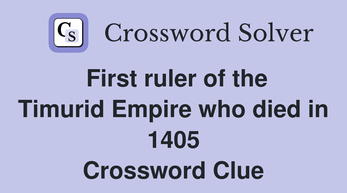 First ruler of the Timurid Empire who died in 1405 Crossword Clue